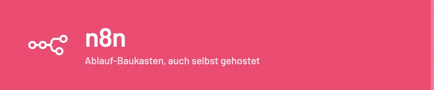 n8n – Baukasten für automatisierte Abläufe, auch selbst gehostet